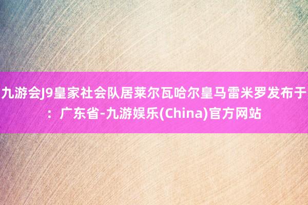 九游会J9皇家社会队居莱尔瓦哈尔皇马雷米罗发布于：广东省-九游娱乐(China)官方网站