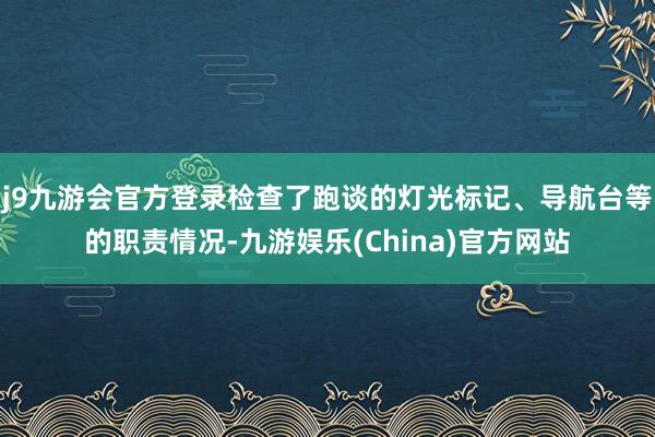 j9九游会官方登录检查了跑谈的灯光标记、导航台等的职责情况-九游娱乐(China)官方网站