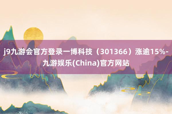 j9九游会官方登录一博科技（301366）涨逾15%-九游娱乐(China)官方网站