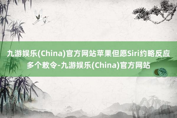 九游娱乐(China)官方网站苹果但愿Siri约略反应多个敕令-九游娱乐(China)官方网站