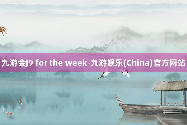 九游会J9 for the week-九游娱乐(China)官方网站