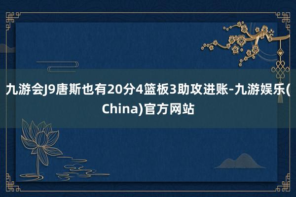 九游会J9唐斯也有20分4篮板3助攻进账-九游娱乐(China)官方网站