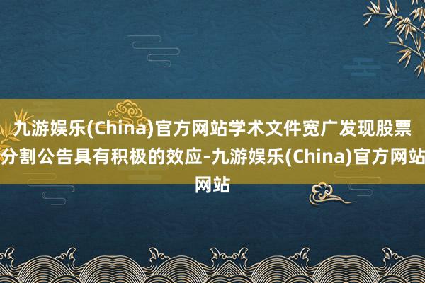 九游娱乐(China)官方网站学术文件宽广发现股票分割公告具有积极的效应-九游娱乐(China)官方网站