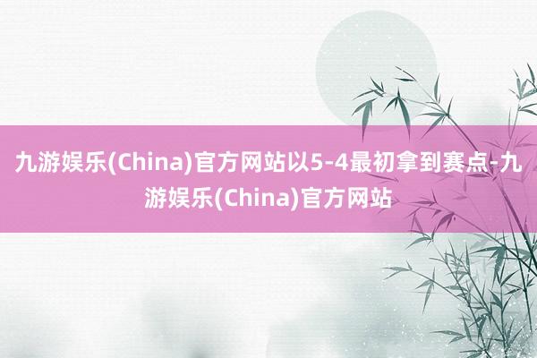 九游娱乐(China)官方网站以5-4最初拿到赛点-九游娱乐(China)官方网站