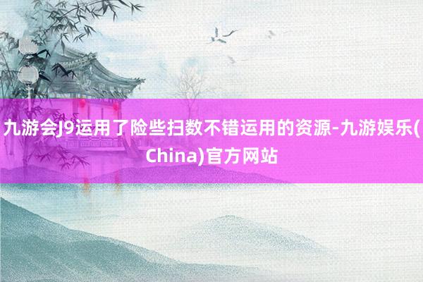 九游会J9运用了险些扫数不错运用的资源-九游娱乐(China)官方网站