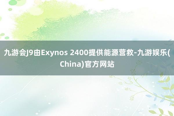 九游会J9由Exynos 2400提供能源营救-九游娱乐(China)官方网站