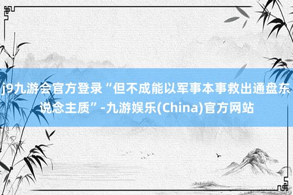 j9九游会官方登录“但不成能以军事本事救出通盘东说念主质”-九游娱乐(China)官方网站