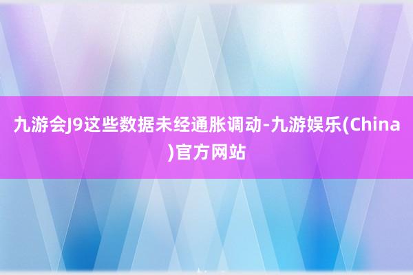 九游会J9这些数据未经通胀调动-九游娱乐(China)官方网站