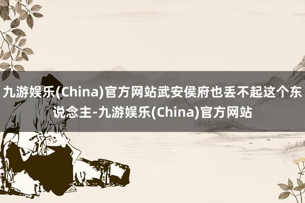 九游娱乐(China)官方网站武安侯府也丢不起这个东说念主-九游娱乐(China)官方网站