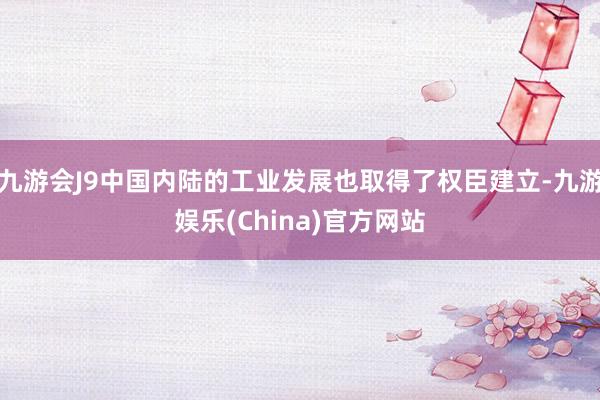 九游会J9中国内陆的工业发展也取得了权臣建立-九游娱乐(China)官方网站