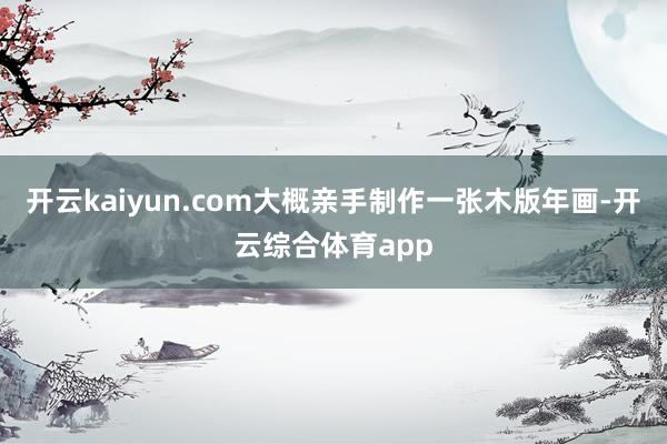 开云kaiyun.com大概亲手制作一张木版年画-开云综合体育app