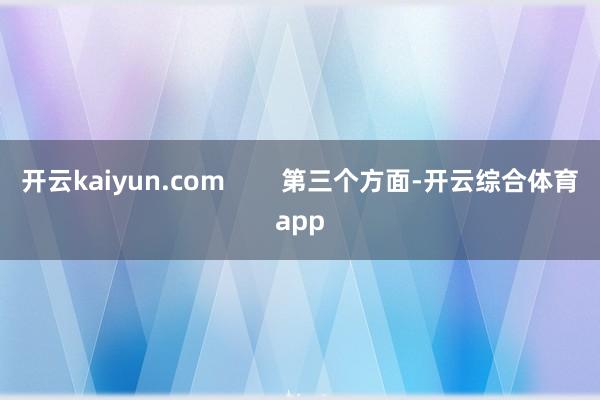 开云kaiyun.com        第三个方面-开云综合