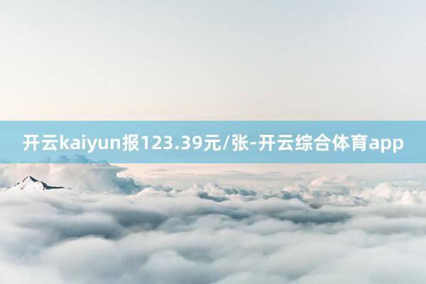 开云kaiyun报123.39元/张-开云综合体育app