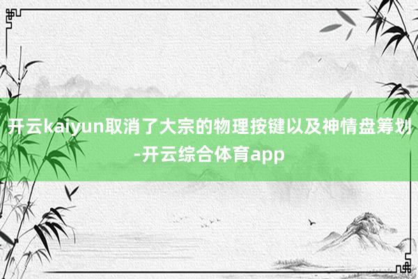 开云kaiyun取消了大宗的物理按键以及神情盘筹划-开云综合体育app