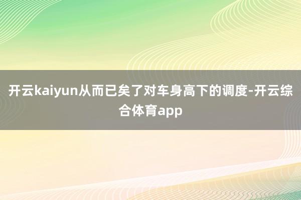 开云kaiyun从而已矣了对车身高下的调度-开云综合体育app