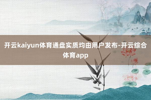 开云kaiyun体育通盘实质均由用户发布-开云综合体育app