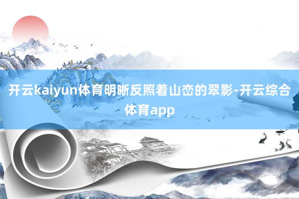 开云kaiyun体育明晰反照着山峦的翠影-开云综合体育app