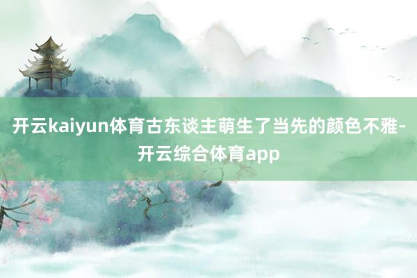 开云kaiyun体育古东谈主萌生了当先的颜色不雅-开云综合体育app