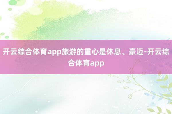 开云综合体育app旅游的重心是休息、豪迈-开云综合体育app