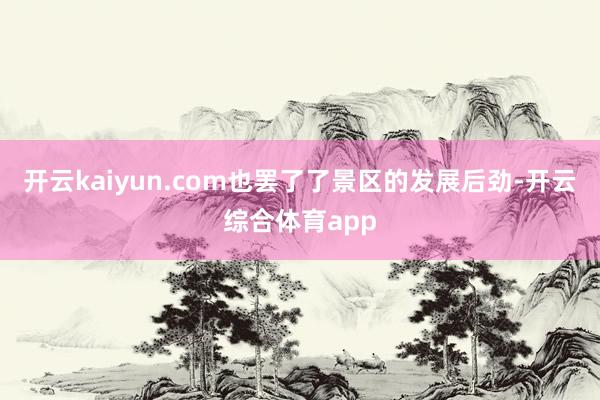 开云kaiyun.com也罢了了景区的发展后劲-开云综合体育app