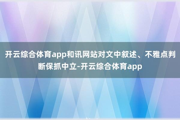 开云综合体育app和讯网站对文中叙述、不雅点判断保抓中立-开云综合体育app