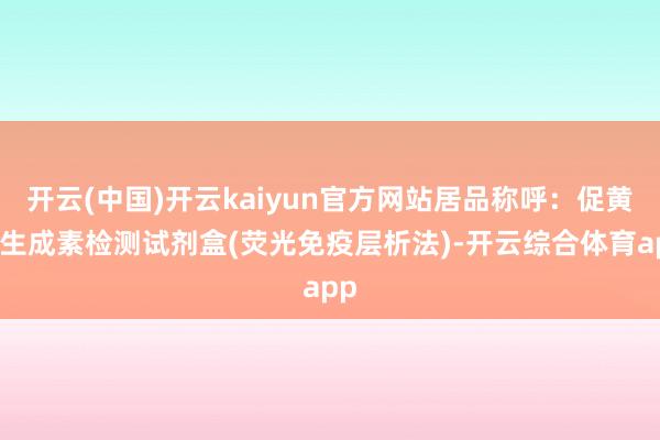 开云(中国)开云kaiyun官方网站居品称呼：促黄体生成素检测试剂盒(荧光免疫层析法)-开云综合体育app