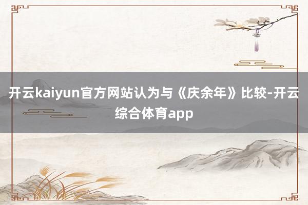 开云kaiyun官方网站认为与《庆余年》比较-开云综合体育app