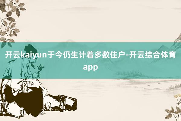 开云kaiyun于今仍生计着多数住户-开云综合体育app