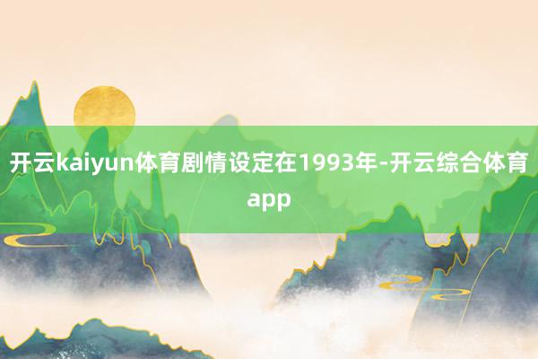 开云kaiyun体育剧情设定在1993年-开云综合体育app