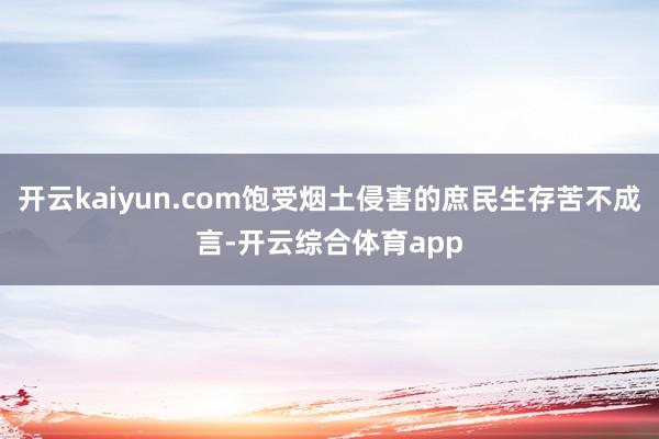 开云kaiyun.com饱受烟土侵害的庶民生存苦不成言-开云综合体育app