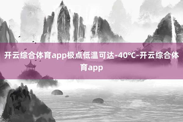 开云综合体育app极点低温可达-40℃-开云综合体育app