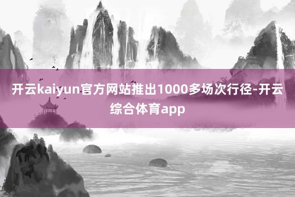 开云kaiyun官方网站推出1000多场次行径-开云综合体育app