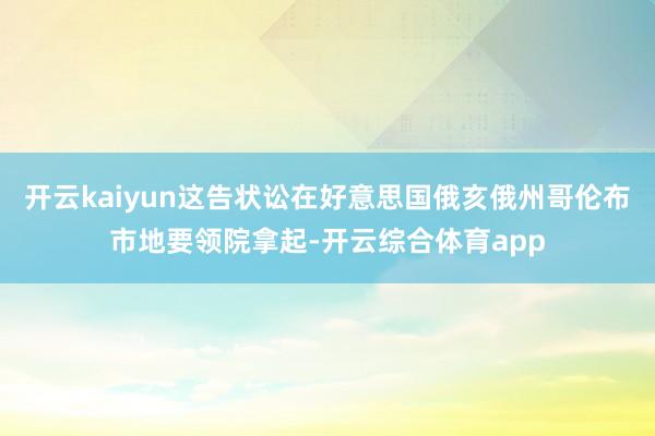 开云kaiyun这告状讼在好意思国俄亥俄州哥伦布市地要领院拿