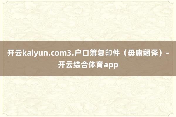 开云kaiyun.com3.户口簿复印件（毋庸翻译）-开云综合体育app