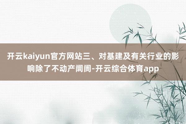 开云kaiyun官方网站三、对基建及有关行业的影响除了不动产