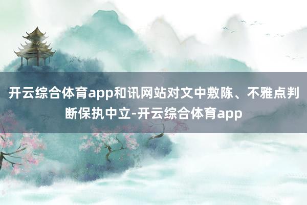 开云综合体育app和讯网站对文中敷陈、不雅点判断保执中立-开云综合体育app