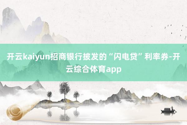 开云kaiyun招商银行披发的“闪电贷”利率券-开云综合体育app