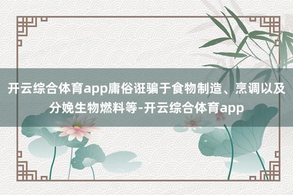 开云综合体育app庸俗诳骗于食物制造、烹调以及分娩生物燃料等-开云综合体育app