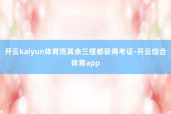 开云kaiyun体育而其余三怪都获得考证-开云综合体育app