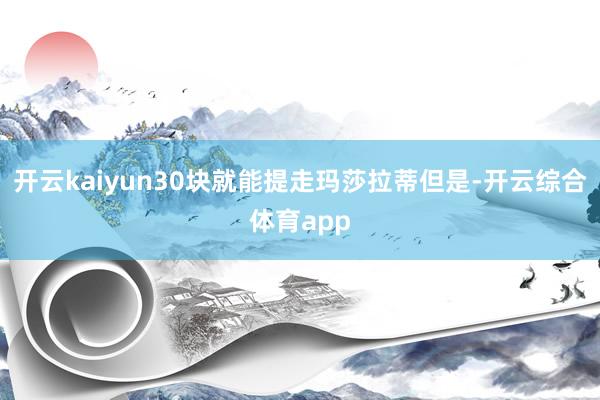 开云kaiyun30块就能提走玛莎拉蒂但是-开云综合体育app