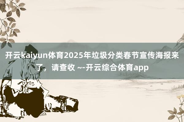 开云kaiyun体育2025年垃圾分类春节宣传海报来了，请查收 ~-开云综合体育app