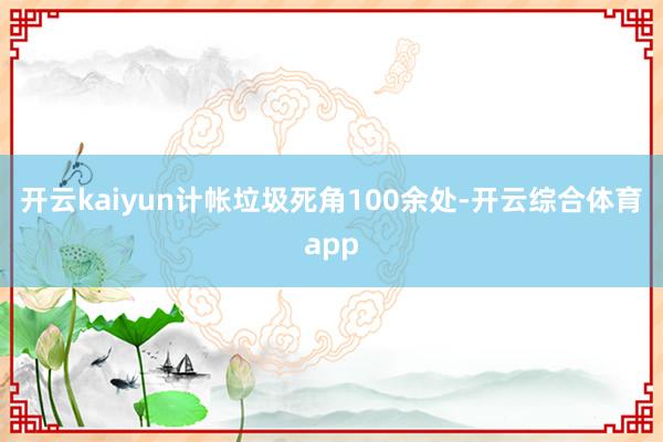 开云kaiyun计帐垃圾死角100余处-开云综合体育app