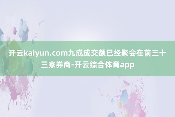 开云kaiyun.com九成成交额已经聚会在前三十三家券商-开云综合体育app