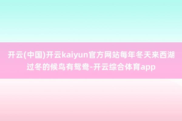 开云(中国)开云kaiyun官方网站每年冬天来西湖过冬的候鸟有鸳鸯-开云综合体育app