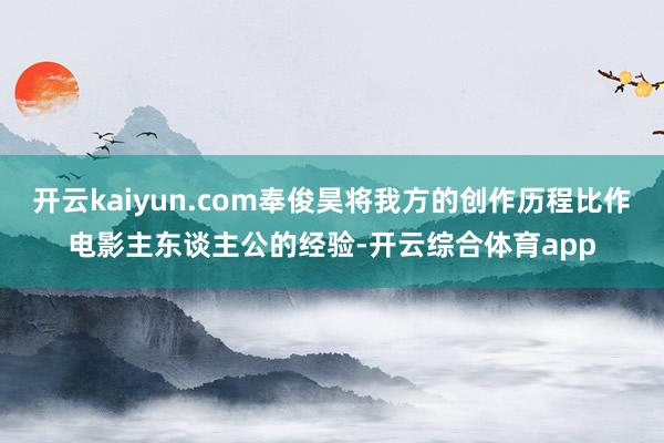 开云kaiyun.com奉俊昊将我方的创作历程比作电影主东谈主公的经验-开云综合体育app