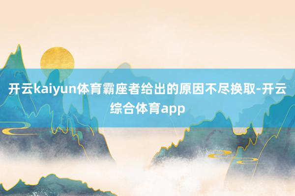 开云kaiyun体育霸座者给出的原因不尽换取-开云综合体育app