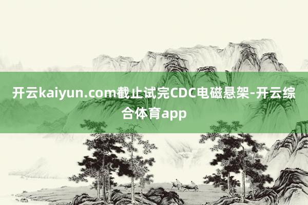 开云kaiyun.com截止试完CDC电磁悬架-开云综合体育app