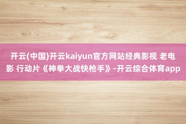 开云(中国)开云kaiyun官方网站经典影视 老电影 行动片