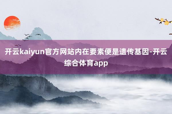 开云kaiyun官方网站内在要素便是遗传基因-开云综合体育app