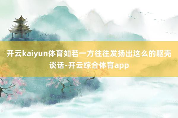 开云kaiyun体育如若一方往往发扬出这么的躯壳谈话-开云综